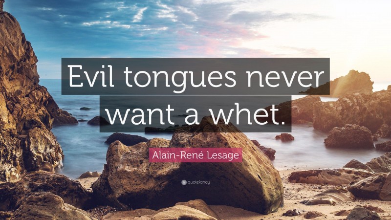 Alain-René Lesage Quote: “Evil tongues never want a whet.”