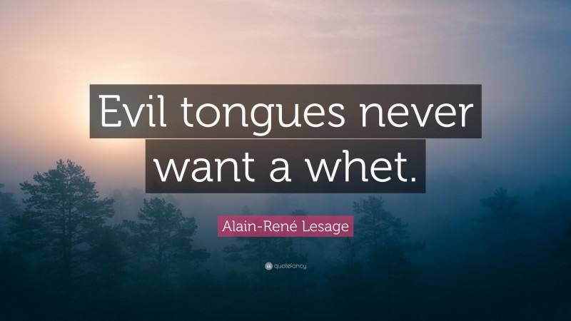 Alain-René Lesage Quote: “Evil tongues never want a whet.”