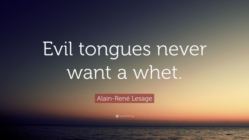 Alain-René Lesage Quote: “Evil tongues never want a whet.”