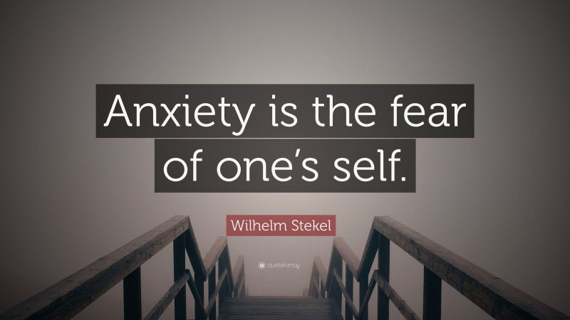 Wilhelm Stekel Quote: “Anxiety is the fear of one’s self.”