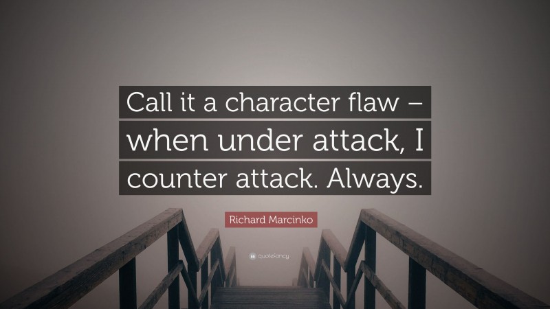 Richard Marcinko Quote: “Call it a character flaw – when under attack, I counter attack. Always.”