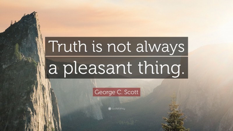 George C. Scott Quote: “Truth is not always a pleasant thing.”