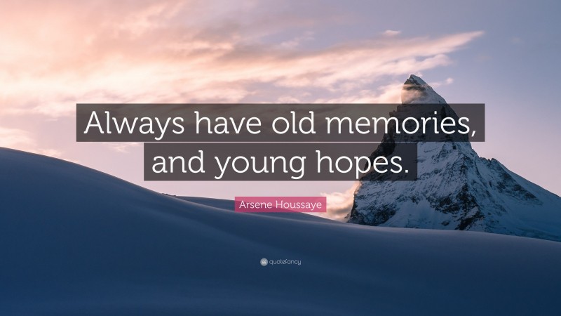 Arsene Houssaye Quote: “Always have old memories, and young hopes.”