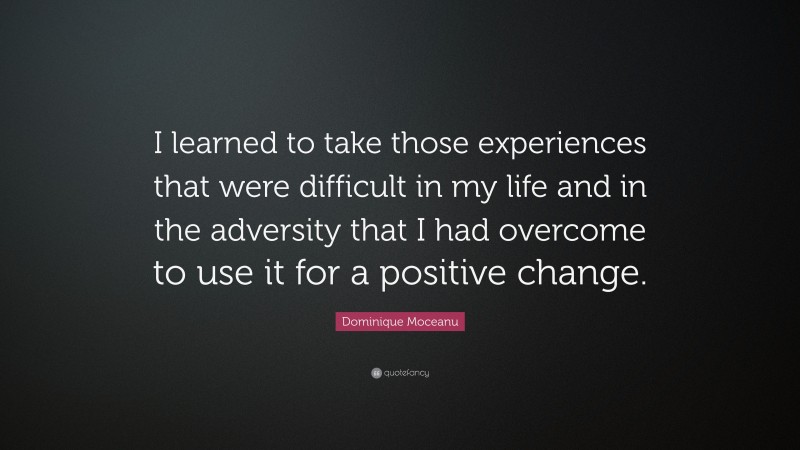 Dominique Moceanu Quote: “I learned to take those experiences that were difficult in my life and in the adversity that I had overcome to use it for a positive change.”