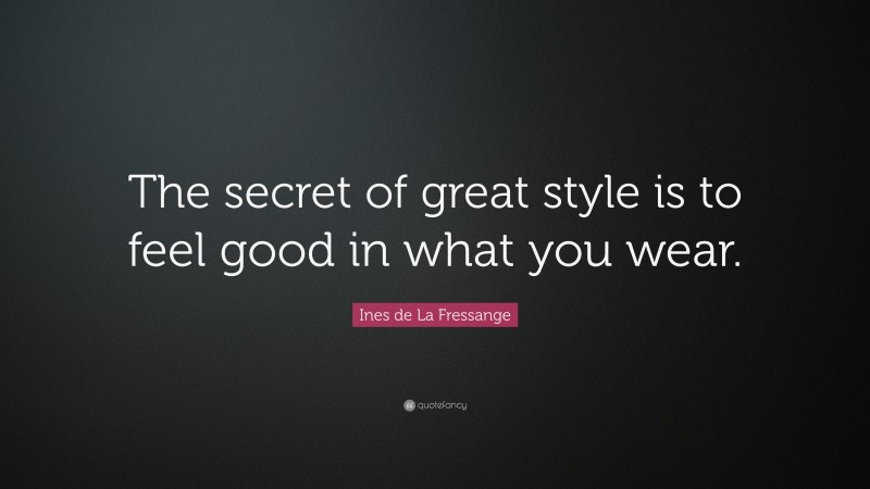 Ines de La Fressange Quote: “The secret of great style is to feel good in what you wear.”