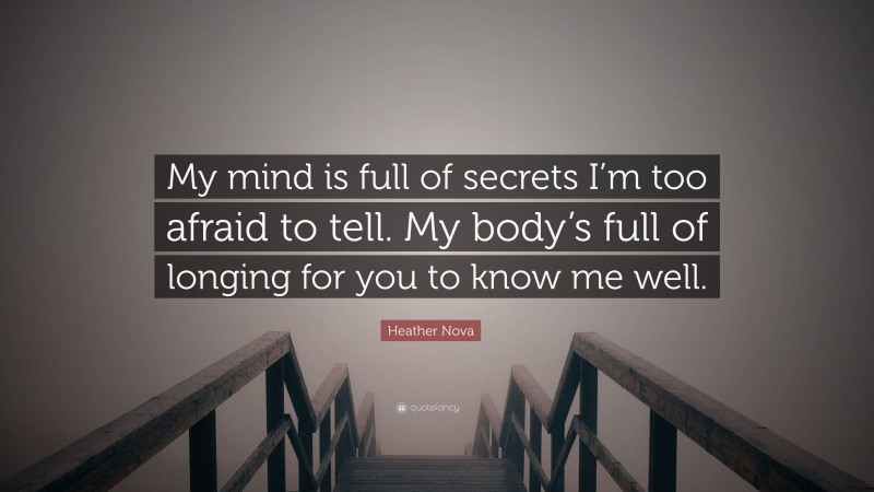 Heather Nova Quote: “My mind is full of secrets I’m too afraid to tell. My body’s full of longing for you to know me well.”