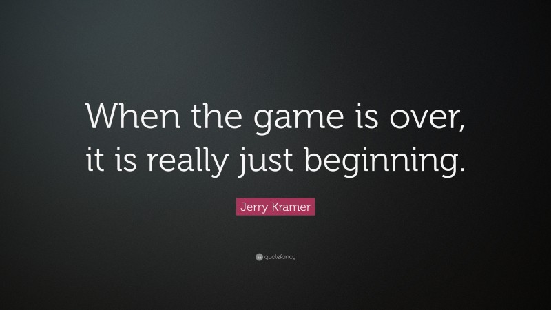Jerry Kramer Quote: “When the game is over, it is really just beginning.”