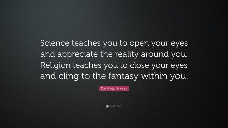 David Alan Harvey Quote: “Science teaches you to open your eyes and appreciate the reality around you. Religion teaches you to close your eyes and cling to the fantasy within you.”