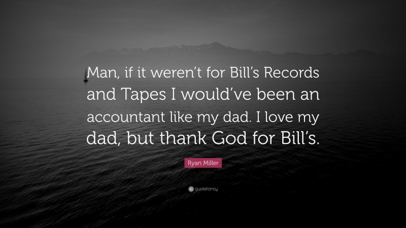 Ryan Miller Quote: “Man, if it weren’t for Bill’s Records and Tapes I would’ve been an accountant like my dad. I love my dad, but thank God for Bill’s.”