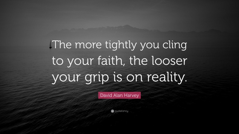 David Alan Harvey Quote: “The more tightly you cling to your faith, the looser your grip is on reality.”