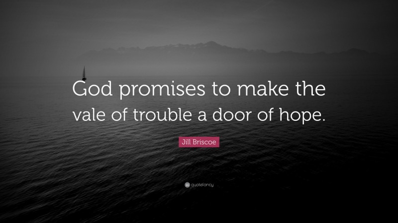 Jill Briscoe Quote: “God promises to make the vale of trouble a door of hope.”