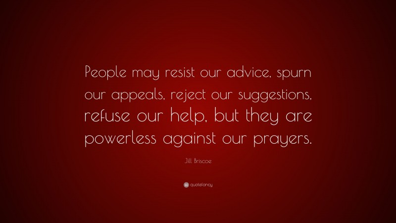 Jill Briscoe Quote: “People may resist our advice, spurn our appeals, reject our suggestions, refuse our help, but they are powerless against our prayers.”