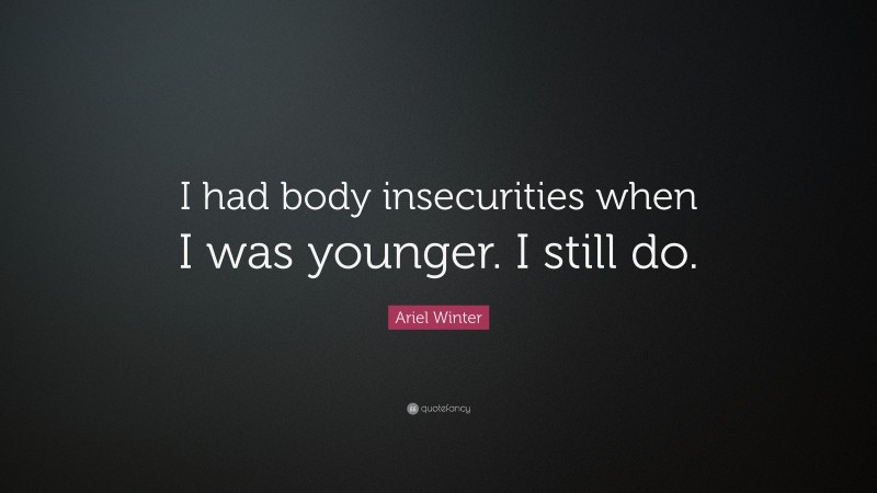 Ariel Winter Quote: “I had body insecurities when I was younger. I still do.”