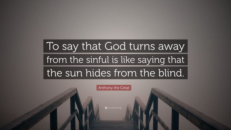 Anthony the Great Quote: “To say that God turns away from the sinful is like saying that the sun hides from the blind.”