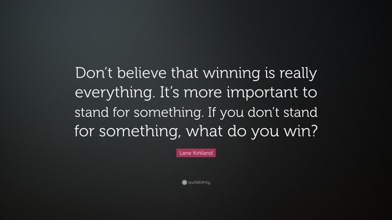 Lane Kirkland Quote: “Don’t believe that winning is really everything. It’s more important to stand for something. If you don’t stand for something, what do you win?”