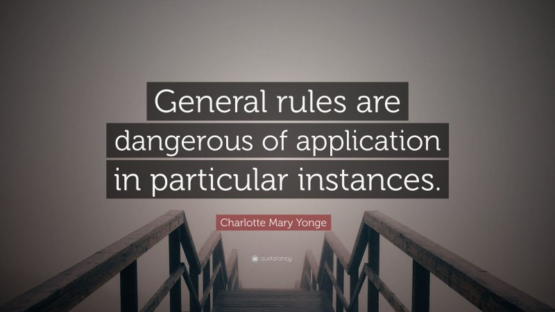 Charlotte Mary Yonge Quote: “General rules are dangerous of application in particular instances.”