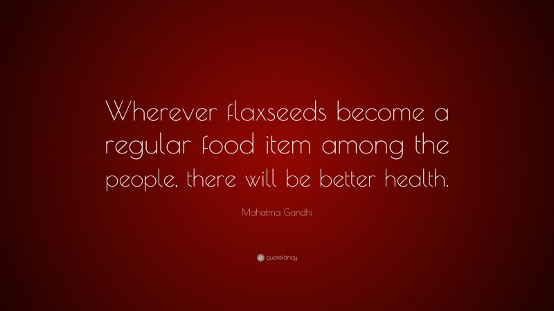 Mahatma Gandhi Quote: “Wherever flaxseeds become a regular food item among the people, there will be better health.”