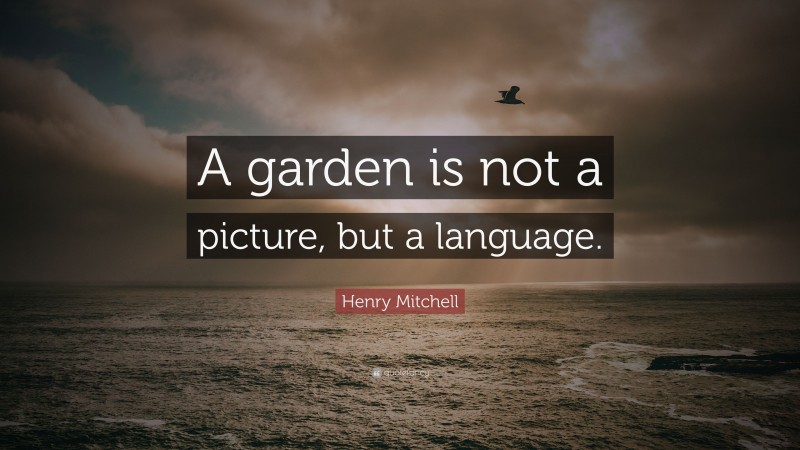 Henry Mitchell Quote: “A garden is not a picture, but a language.”