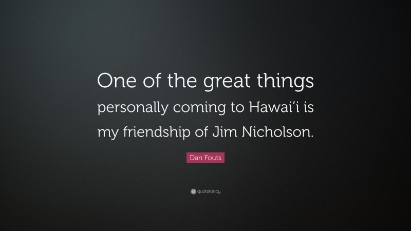 Dan Fouts Quote: “One of the great things personally coming to Hawai’i is my friendship of Jim Nicholson.”