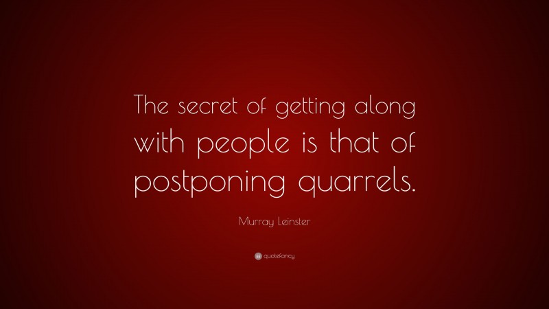 Murray Leinster Quote: “The secret of getting along with people is that of postponing quarrels.”
