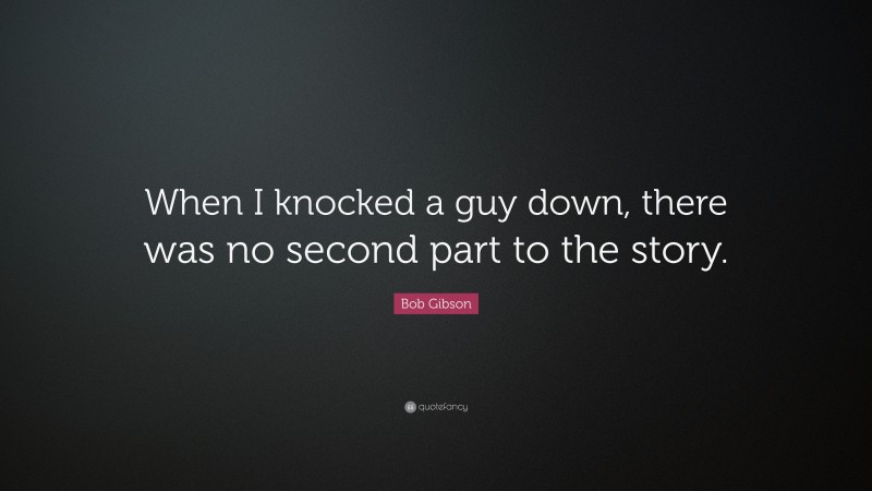 Bob Gibson Quote: “When I knocked a guy down, there was no second part to the story.”