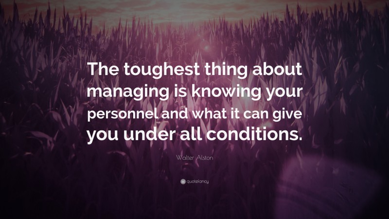 Walter Alston Quote: “The toughest thing about managing is knowing your personnel and what it can give you under all conditions.”
