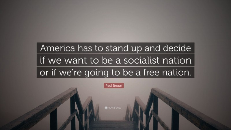 Paul Broun Quote: “America has to stand up and decide if we want to be a socialist nation or if we’re going to be a free nation.”