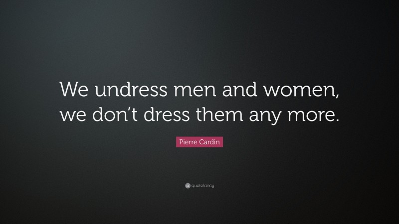 Pierre Cardin Quote: “We undress men and women, we don’t dress them any more.”