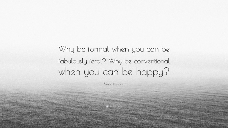 Simon Doonan Quote: “Why be formal when you can be fabulously feral? Why be conventional when you can be happy?”