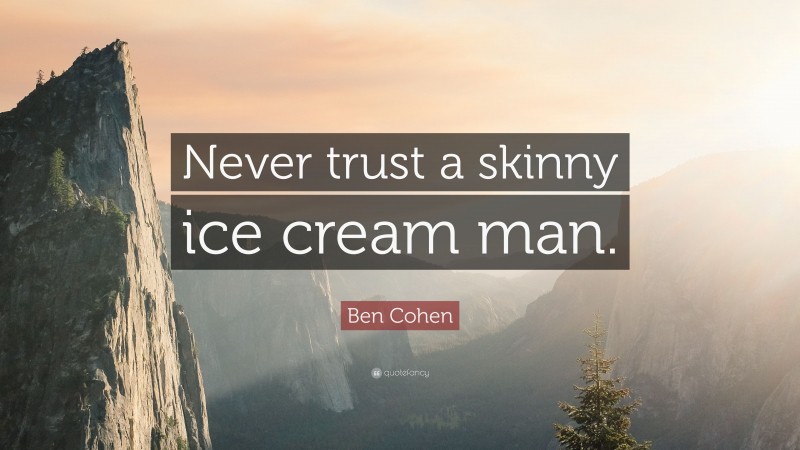 Ben Cohen Quote: “Never trust a skinny ice cream man.”