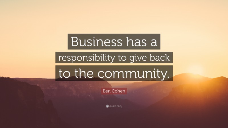 Ben Cohen Quote: “Business has a responsibility to give back to the community.”