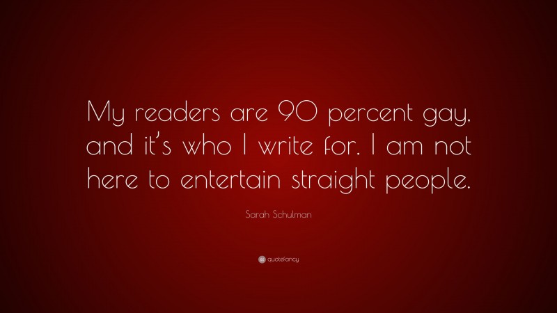 Sarah Schulman Quote: “My readers are 90 percent gay, and it’s who I write for. I am not here to entertain straight people.”