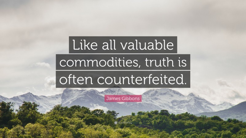 James Gibbons Quote: “Like all valuable commodities, truth is often counterfeited.”