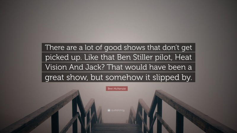 Bret McKenzie Quote: “There are a lot of good shows that don’t get picked up. Like that Ben Stiller pilot, Heat Vision And Jack? That would have been a great show, but somehow it slipped by.”
