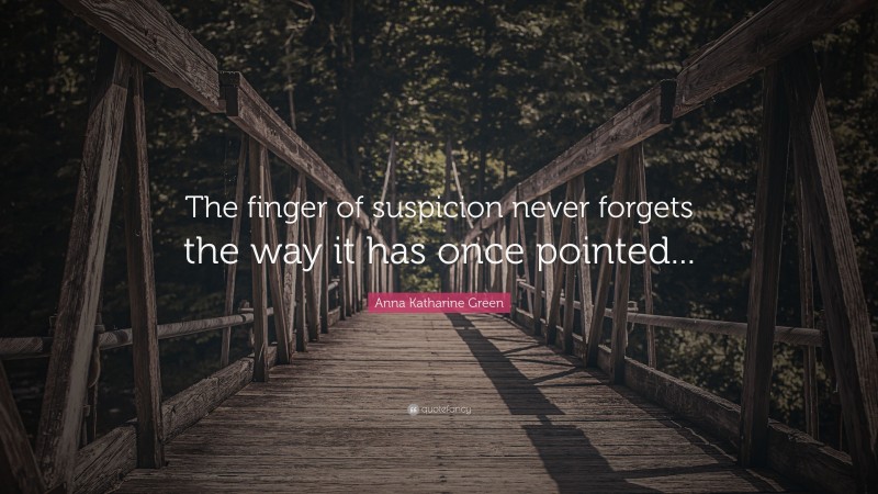 Anna Katharine Green Quote: “The finger of suspicion never forgets the way it has once pointed...”