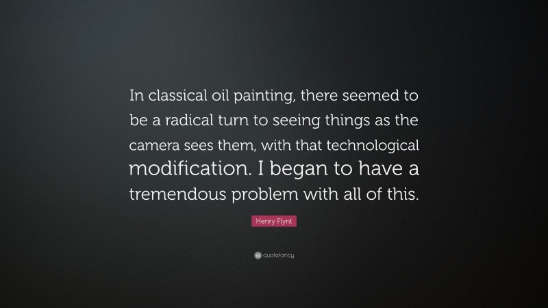 Henry Flynt Quote: “In classical oil painting, there seemed to be a radical turn to seeing things as the camera sees them, with that technological modification. I began to have a tremendous problem with all of this.”