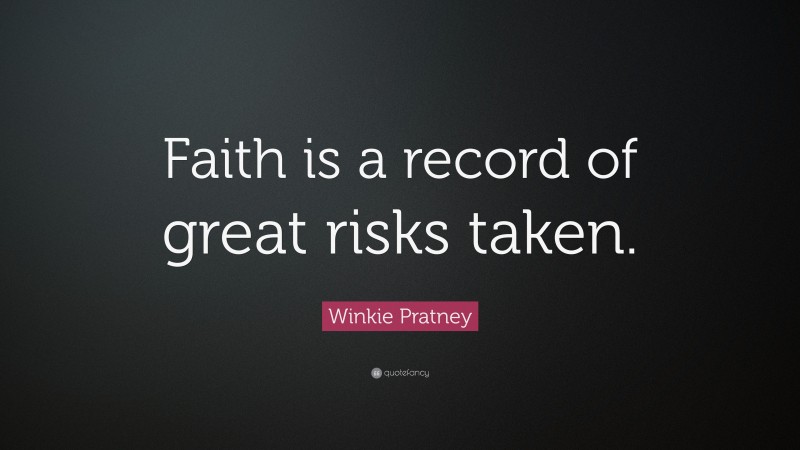 Winkie Pratney Quote: “Faith is a record of great risks taken.”
