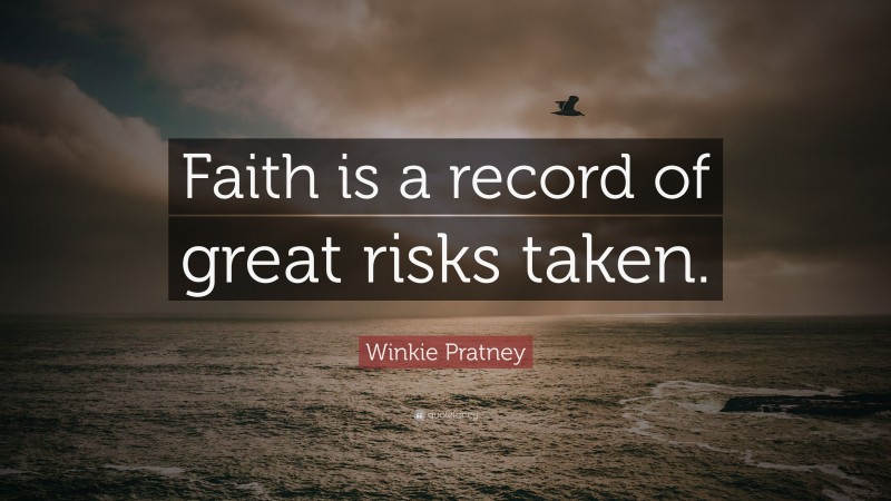 Winkie Pratney Quote: “Faith is a record of great risks taken.”