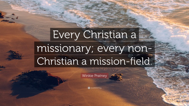 Winkie Pratney Quote: “Every Christian a missionary; every non-Christian a mission-field.”