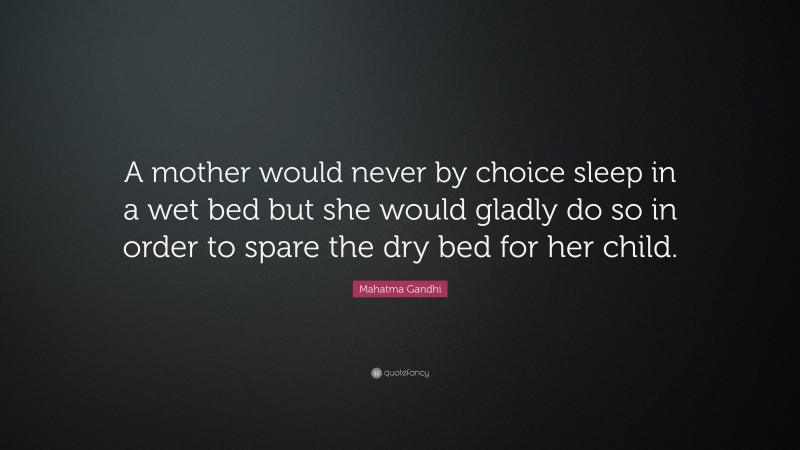 Mahatma Gandhi Quote: “A mother would never by choice sleep in a wet bed but she would gladly do so in order to spare the dry bed for her child.”