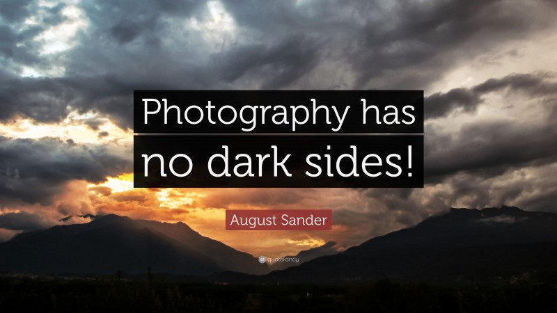 August Sander Quote: “Photography has no dark sides!”