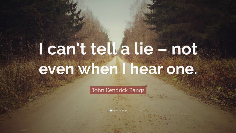 John Kendrick Bangs Quote: “I can’t tell a lie – not even when I hear one.”