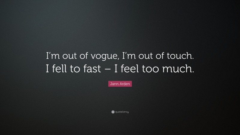 Jann Arden Quote: “I’m out of vogue, I’m out of touch. I fell to fast – I feel too much.”