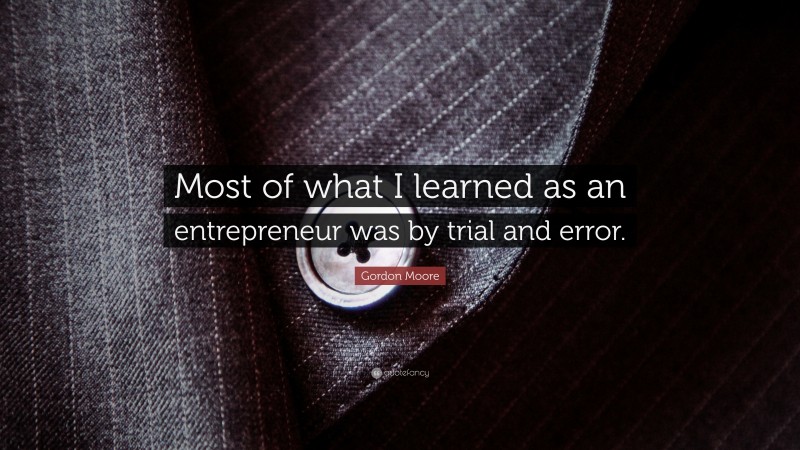 Gordon Moore Quote: “Most of what I learned as an entrepreneur was by trial and error.”
