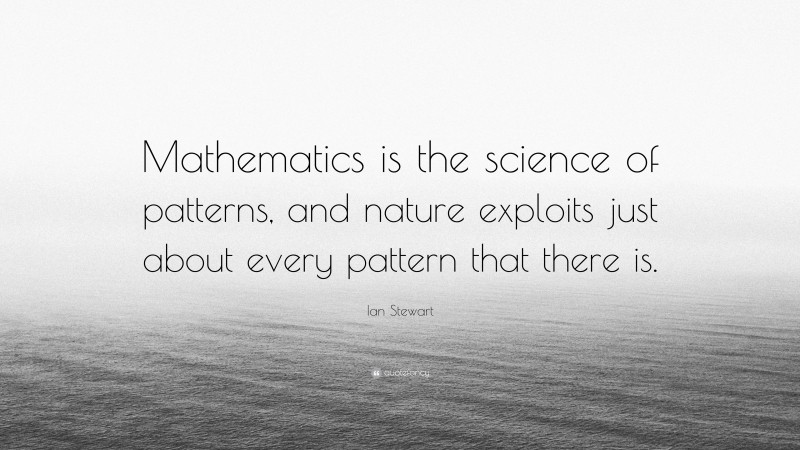 Ian Stewart Quote: “Mathematics is the science of patterns, and nature exploits just about every pattern that there is.”
