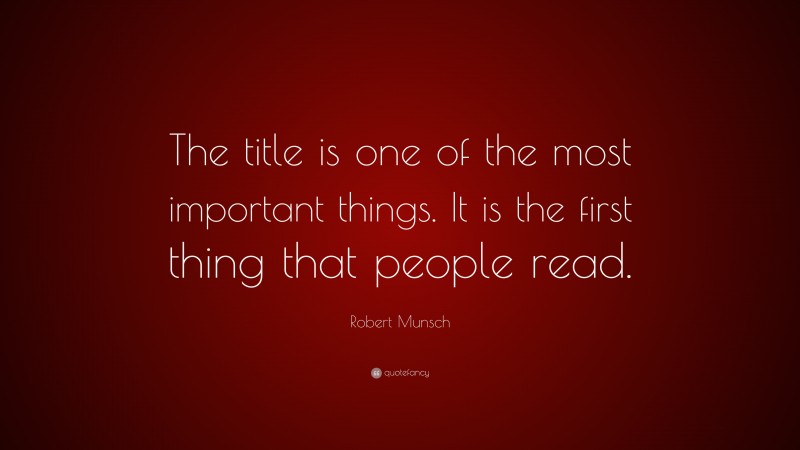 Robert Munsch Quote: “The title is one of the most important things. It is the first thing that people read.”