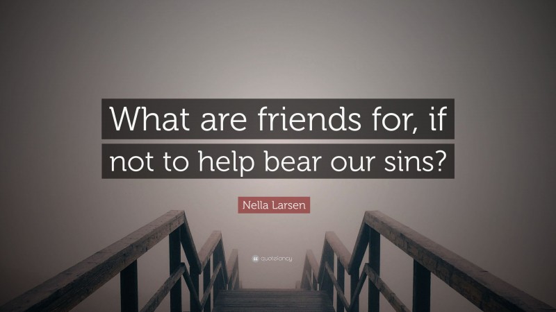Nella Larsen Quote: “What are friends for, if not to help bear our sins?”