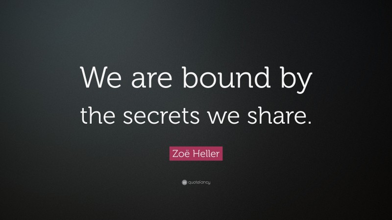 Zoë Heller Quote: “We are bound by the secrets we share.”