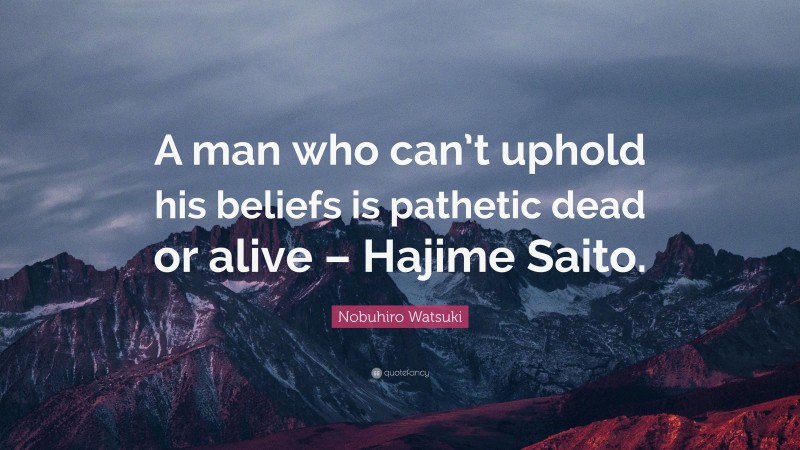 Nobuhiro Watsuki Quote: “A man who can’t uphold his beliefs is pathetic dead or alive – Hajime Saito.”