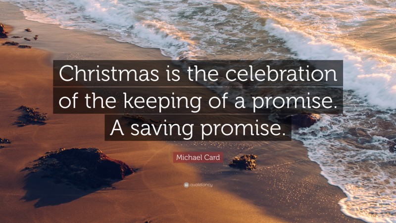 Michael Card Quote: “Christmas is the celebration of the keeping of a promise. A saving promise.”